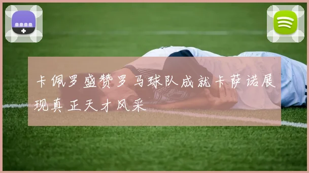 卡佩罗盛赞罗马球队成就卡萨诺展现真正天才风采