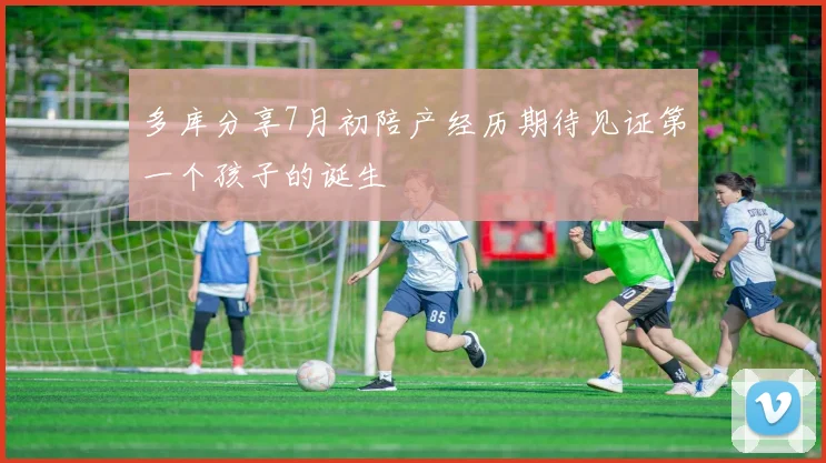 多库分享7月初陪产经历期待见证第一个孩子的诞生