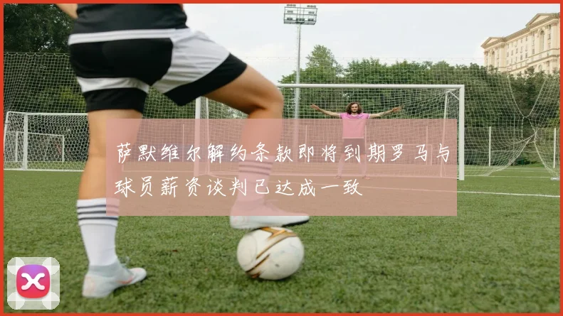 萨默维尔解约条款即将到期罗马与球员薪资谈判已达成一致